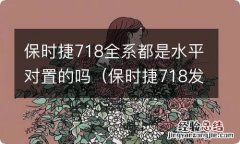 保时捷718发动机是水平对置吗 保时捷718全系都是水平对置的吗