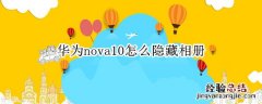 华为nova5pro怎么隐藏相册 华为nova10怎么隐藏相册