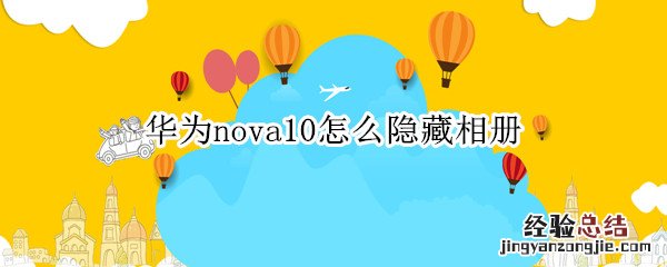 华为nova5pro怎么隐藏相册 华为nova10怎么隐藏相册