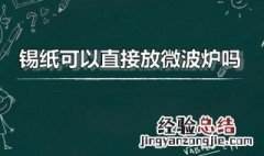 锡纸可以直接放微波炉吗怎么用 锡纸可以直接放微波炉吗