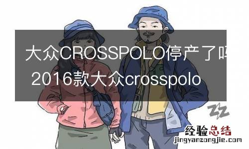 大众CROSSPOLO停产了吗 2016款大众crosspolo