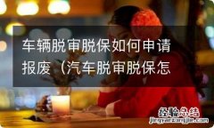 汽车脱审脱保怎么处理 车辆脱审脱保如何申请报废