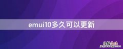 emui10更新时间 emui10多久可以更新