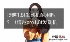 博越pro1.8t发动机耐用吗 博越1.8t发动机耐用吗？