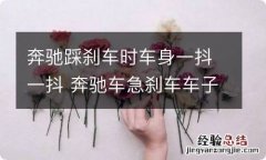 奔驰踩刹车时车身一抖一抖 奔驰车急刹车车子有抖动