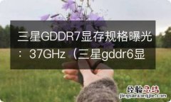 三星gddr6显存 三星GDDR7显存规格曝光：37GHz