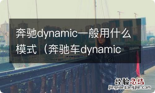 奔驰车dynamic 怎么选 奔驰dynamic一般用什么模式