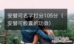 安替可胶囊的功效 安替可名字打分105分