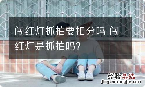 闯红灯抓拍要扣分吗 闯红灯是抓拍吗?