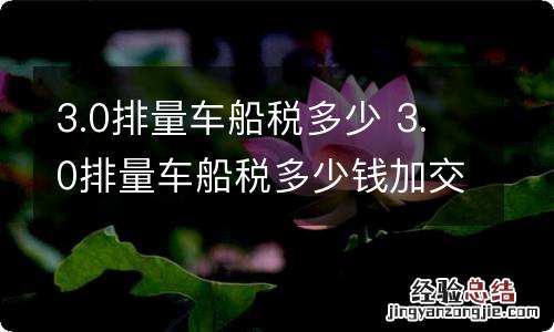 3.0排量车船税多少 3.0排量车船税多少钱加交强险一共多少钱