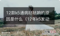 12年k5发动机哒哒响是怎么回事 12款k5通病哒哒响的原因是什么