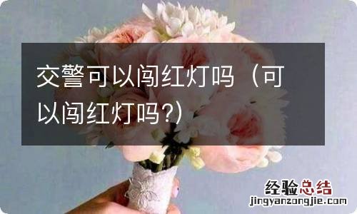 可以闯红灯吗? 交警可以闯红灯吗