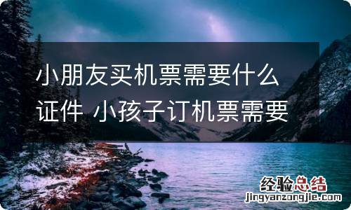 小朋友买机票需要什么证件 小孩子订机票需要什么证件