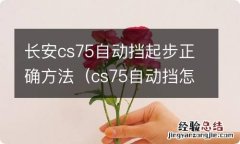 cs75自动挡怎么起步 长安cs75自动挡起步正确方法