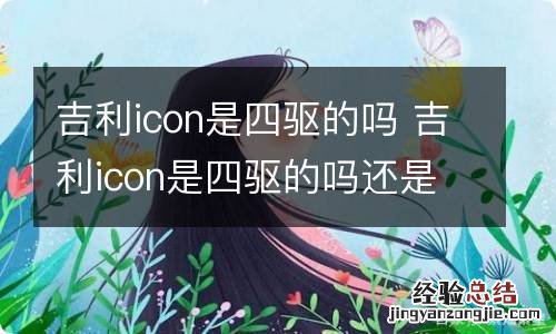 吉利icon是四驱的吗 吉利icon是四驱的吗还是两驱