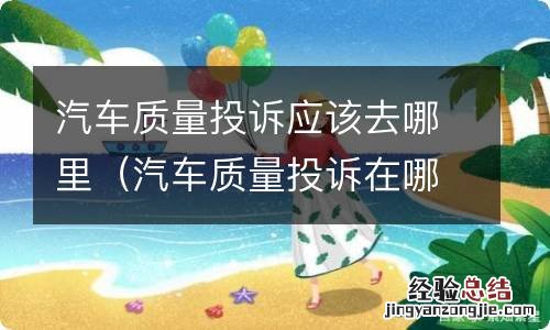 汽车质量投诉在哪个网 汽车质量投诉应该去哪里