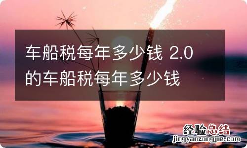 车船税每年多少钱 2.0的车船税每年多少钱