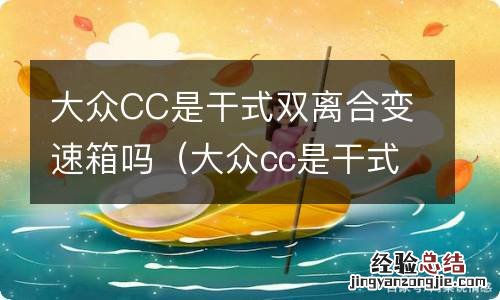 大众cc是干式双离合还是湿式双离合 大众CC是干式双离合变速箱吗