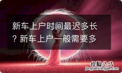 新车上户时间最迟多长? 新车上户一般需要多久时间