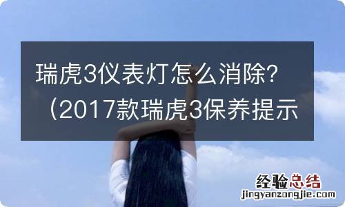 2017款瑞虎3保养提示灯怎么消除 瑞虎3仪表灯怎么消除？