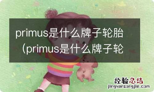 primus是什么牌子轮胎哪国家的 primus是什么牌子轮胎