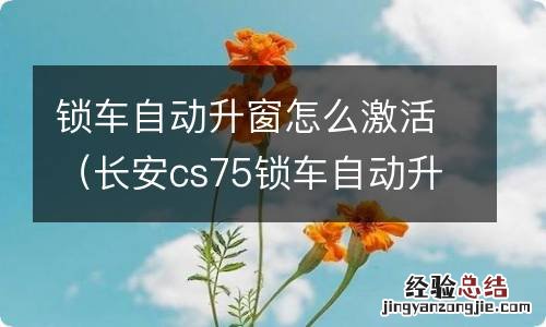 长安cs75锁车自动升窗怎么激活 锁车自动升窗怎么激活