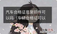 车辆合格证可以复印吗 汽车合格证是复印件可以吗