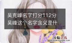 吴克峰名字打分112分 吴峰这个名字含义是什么