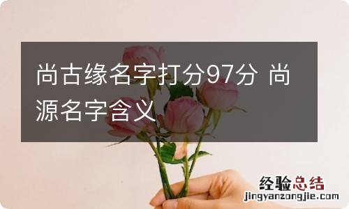 尚古缘名字打分97分 尚源名字含义