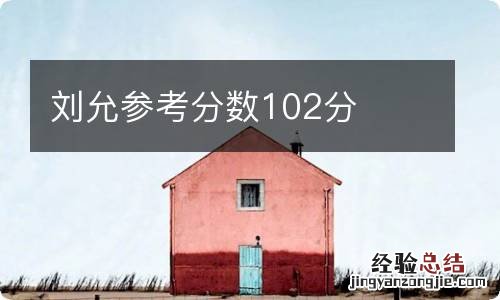 刘允参考分数102分