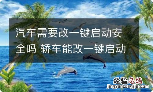 汽车需要改一键启动安全吗 轿车能改一键启动吗