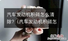 汽车发动机积碳怎么清除掉 汽车发动机积碳怎么清除?