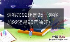 逍客加92还是95汽油好 逍客加92还是95