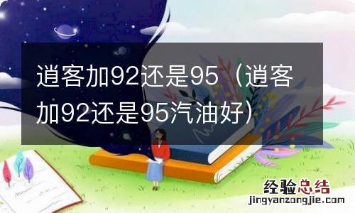 逍客加92还是95汽油好 逍客加92还是95