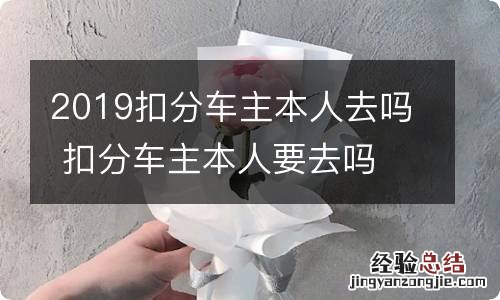 2019扣分车主本人去吗 扣分车主本人要去吗