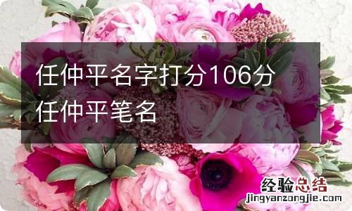 任仲平名字打分106分 任仲平笔名