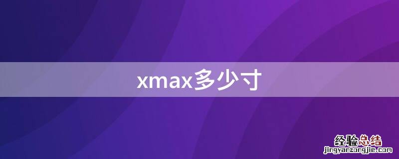 xmax多少寸 x max尺寸多少