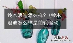 铃木浪迪怎么样是前轮驱动的吗? 铃木浪迪怎么样?