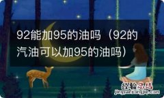 92的汽油可以加95的油吗 92能加95的油吗