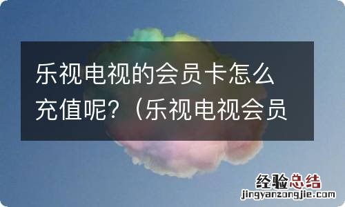 乐视电视会员怎么买 乐视电视的会员卡怎么充值呢?