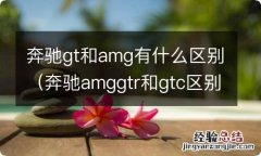 奔驰amggtr和gtc区别 奔驰gt和amg有什么区别