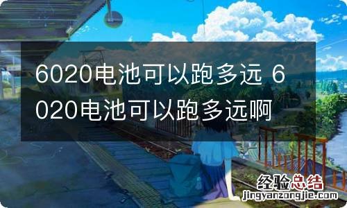 6020电池可以跑多远 6020电池可以跑多远啊