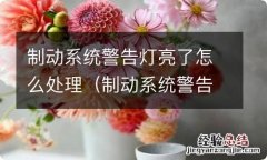 制动系统警告灯亮怎么办 制动系统警告灯亮了怎么处理