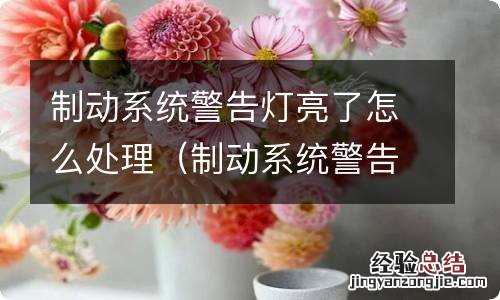 制动系统警告灯亮怎么办 制动系统警告灯亮了怎么处理