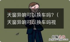 天窗异响可以换车吗视频 天窗异响可以换车吗?