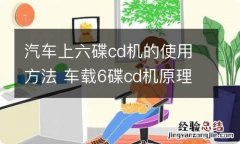 汽车上六碟cd机的使用方法 车载6碟cd机原理