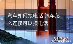 汽车如何接电话 汽车怎么连接可以接电话