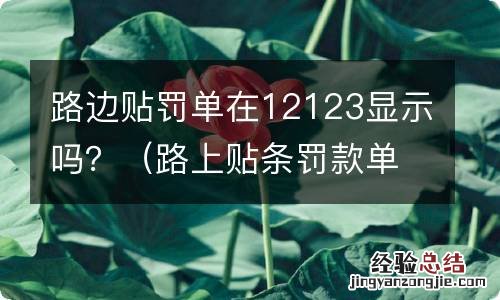 路上贴条罚款单在12123上显示吗 路边贴罚单在12123显示吗？