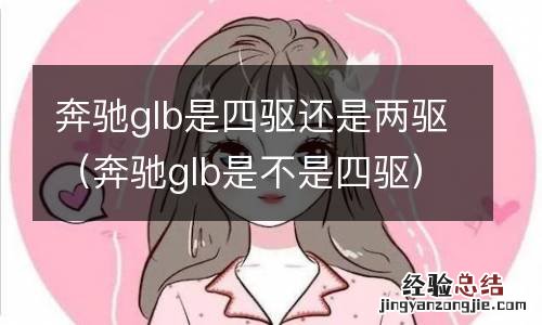 奔驰glb是不是四驱 奔驰glb是四驱还是两驱