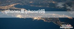 iphone9就是iphonex吗 iPhonex是iPhone9吗